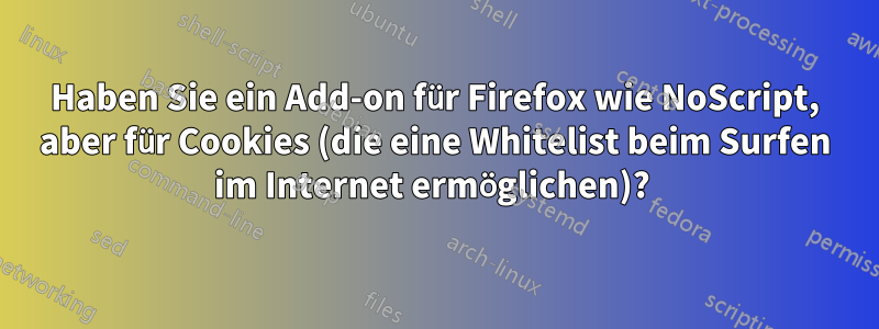 Haben Sie ein Add-on für Firefox wie NoScript, aber für Cookies (die eine Whitelist beim Surfen im Internet ermöglichen)? 