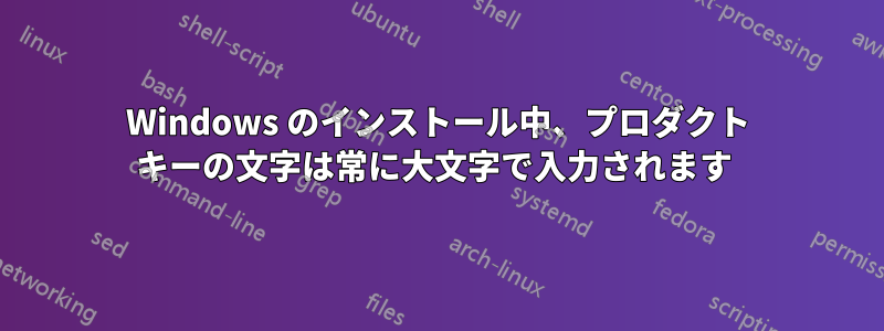 Windows のインストール中、プロダクト キーの文字は常に大文字で入力されます 