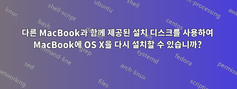 다른 MacBook과 함께 제공된 설치 디스크를 사용하여 MacBook에 OS X을 다시 설치할 수 있습니까?