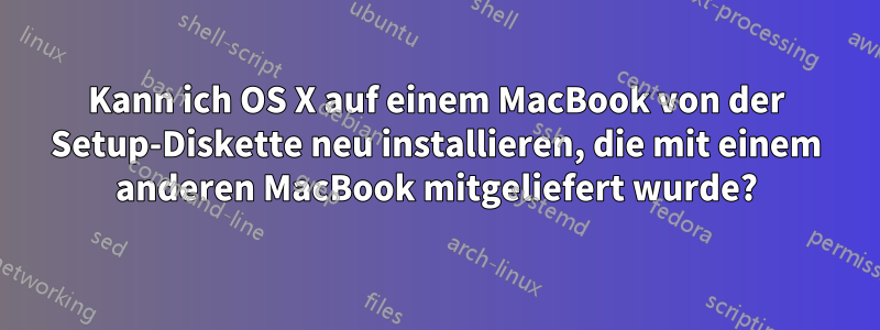 Kann ich OS X auf einem MacBook von der Setup-Diskette neu installieren, die mit einem anderen MacBook mitgeliefert wurde?