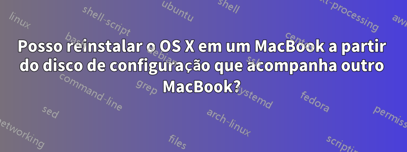 Posso reinstalar o OS X em um MacBook a partir do disco de configuração que acompanha outro MacBook?