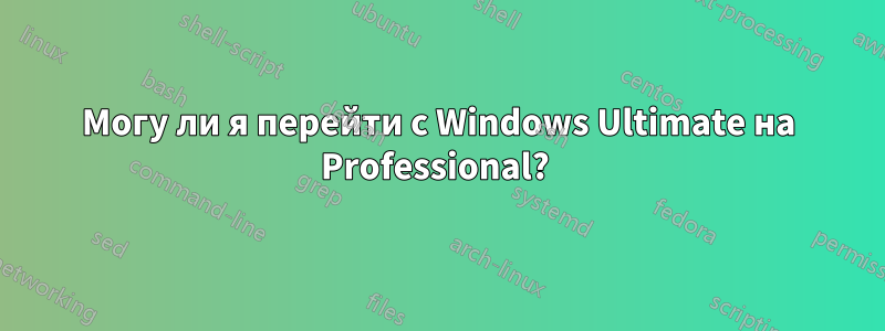 Могу ли я перейти с Windows Ultimate на Professional? 