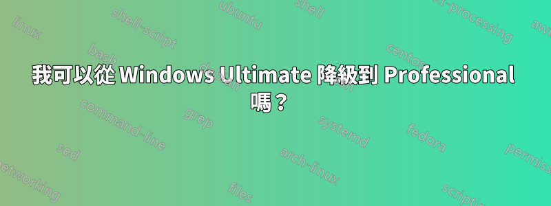 我可以從 Windows Ultimate 降級到 Professional 嗎？ 