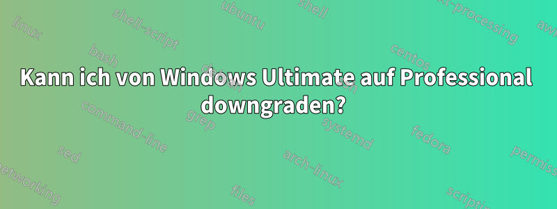 Kann ich von Windows Ultimate auf Professional downgraden? 