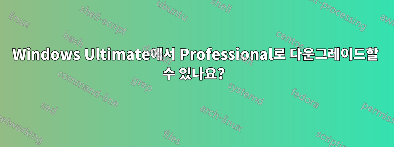 Windows Ultimate에서 Professional로 다운그레이드할 수 있나요? 