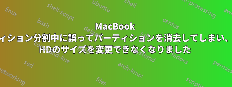 MacBook Airのパーティション分割中に誤ってパーティションを消去してしまい、Macintosh HDのサイズを変更できなくなりました