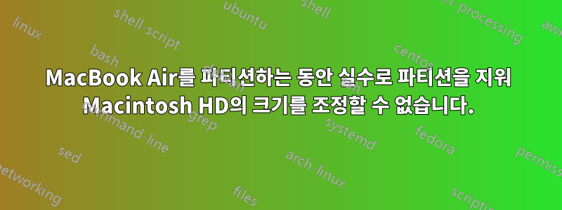 MacBook Air를 파티션하는 동안 실수로 파티션을 지워 Macintosh HD의 크기를 조정할 수 없습니다.