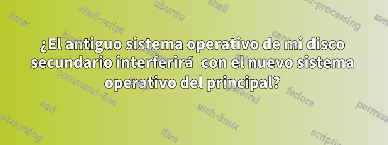 ¿El antiguo sistema operativo de mi disco secundario interferirá con el nuevo sistema operativo del principal?