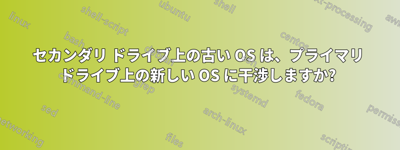 セカンダリ ドライブ上の古い OS は、プライマリ ドライブ上の新しい OS に干渉しますか?