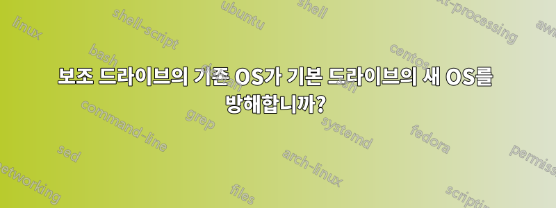 보조 드라이브의 기존 OS가 기본 드라이브의 새 OS를 방해합니까?