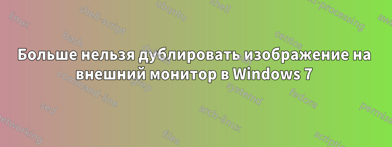 Больше нельзя дублировать изображение на внешний монитор в Windows 7