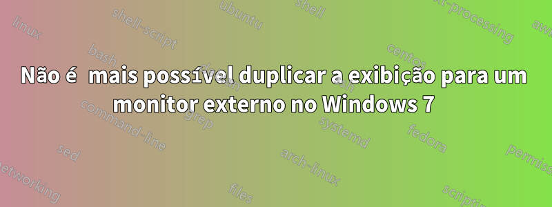 Não é mais possível duplicar a exibição para um monitor externo no Windows 7