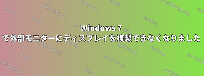 Windows 7 で外部モニターにディスプレイを複製できなくなりました