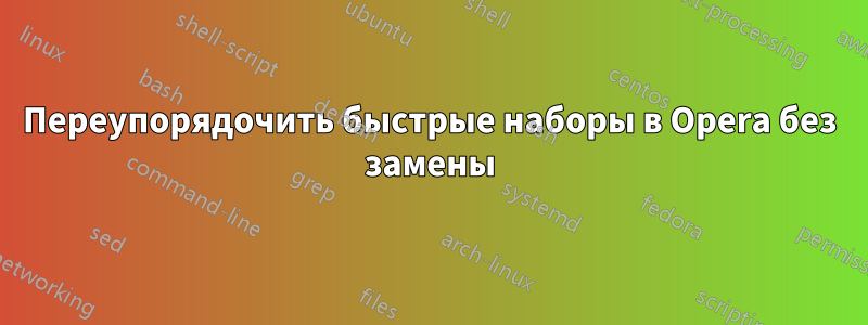 Переупорядочить быстрые наборы в Opera без замены