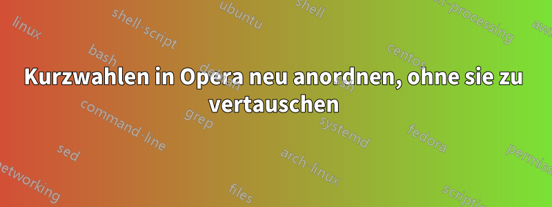 Kurzwahlen in Opera neu anordnen, ohne sie zu vertauschen