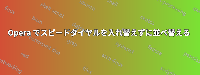 Opera でスピードダイヤルを入れ替えずに並べ替える