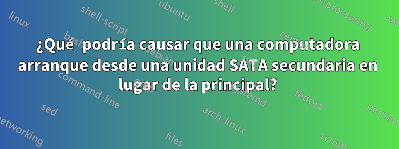 ¿Qué podría causar que una computadora arranque desde una unidad SATA secundaria en lugar de la principal?