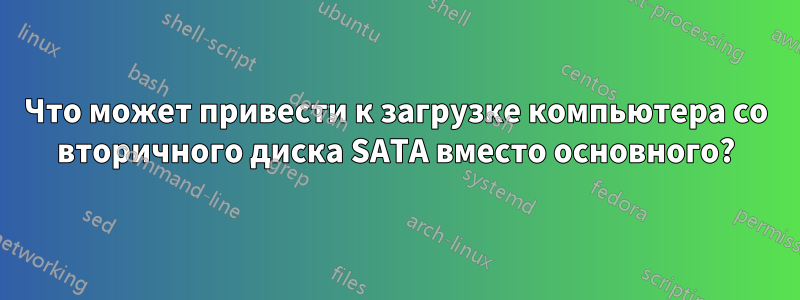 Что может привести к загрузке компьютера со вторичного диска SATA вместо основного?