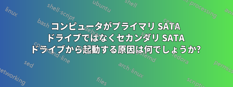 コンピュータがプライマリ SATA ドライブではなくセカンダリ SATA ドライブから起動する原因は何でしょうか?