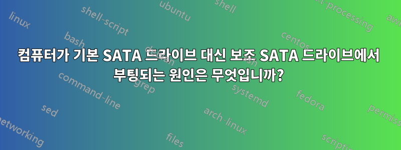 컴퓨터가 기본 SATA 드라이브 대신 보조 SATA 드라이브에서 부팅되는 원인은 무엇입니까?