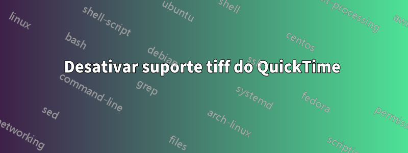 Desativar suporte tiff do QuickTime