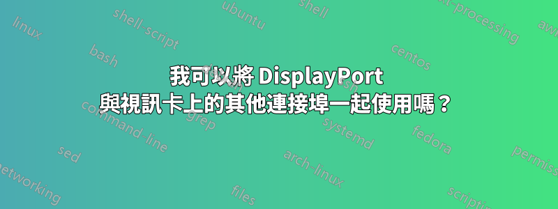 我可以將 DisplayPort 與視訊卡上的其他連接埠一起使用嗎？