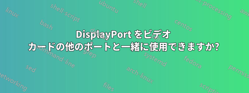 DisplayPort をビデオ カードの他のポートと一緒に使用できますか?