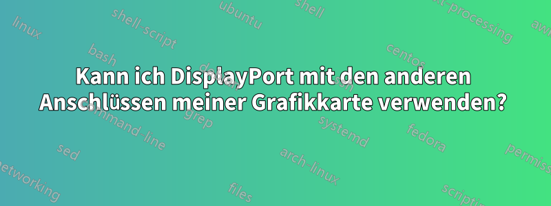 Kann ich DisplayPort mit den anderen Anschlüssen meiner Grafikkarte verwenden?