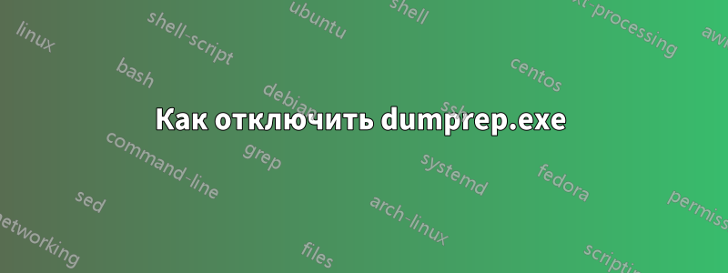 Как отключить dumprep.exe