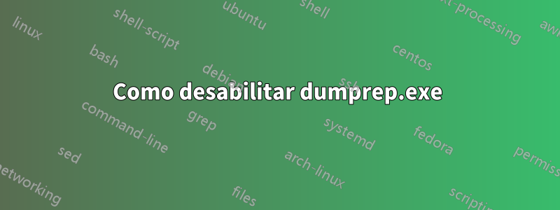 Como desabilitar dumprep.exe