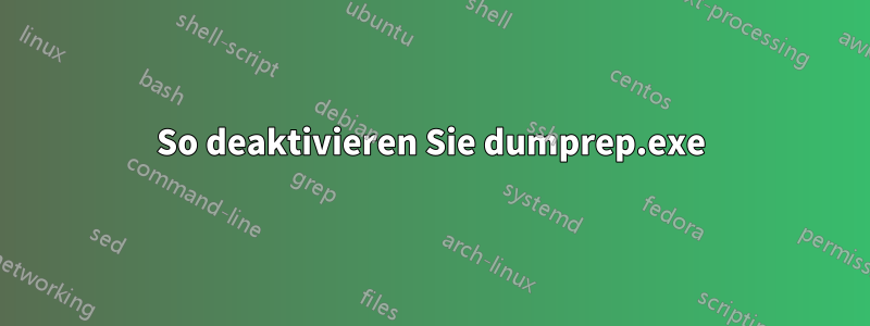 So deaktivieren Sie dumprep.exe