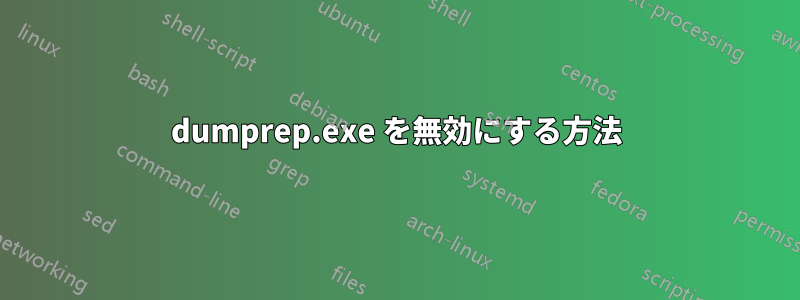 dumprep.exe を無効にする方法