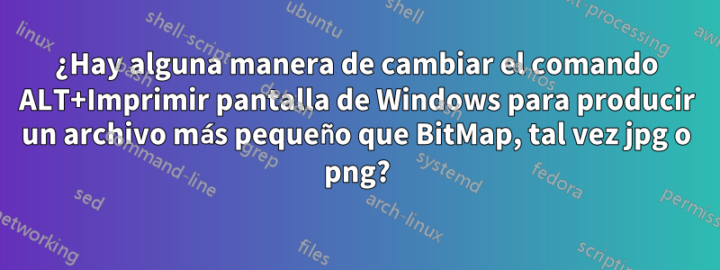 ¿Hay alguna manera de cambiar el comando ALT+Imprimir pantalla de Windows para producir un archivo más pequeño que BitMap, tal vez jpg o png?