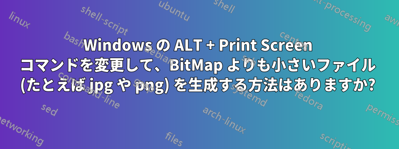 Windows の ALT + Print Screen コマンドを変更して、BitMap よりも小さいファイル (たとえば jpg や png) を生成する方法はありますか?