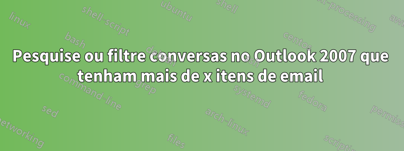 Pesquise ou filtre conversas no Outlook 2007 que tenham mais de x itens de email