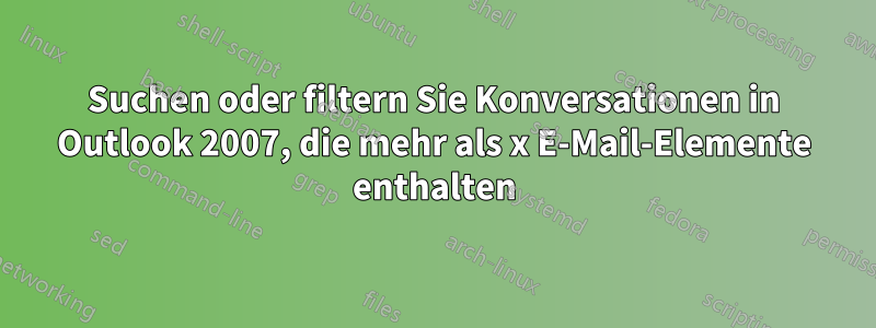 Suchen oder filtern Sie Konversationen in Outlook 2007, die mehr als x E-Mail-Elemente enthalten