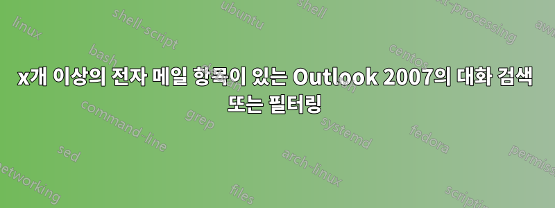 x개 이상의 전자 메일 항목이 있는 Outlook 2007의 대화 검색 또는 필터링