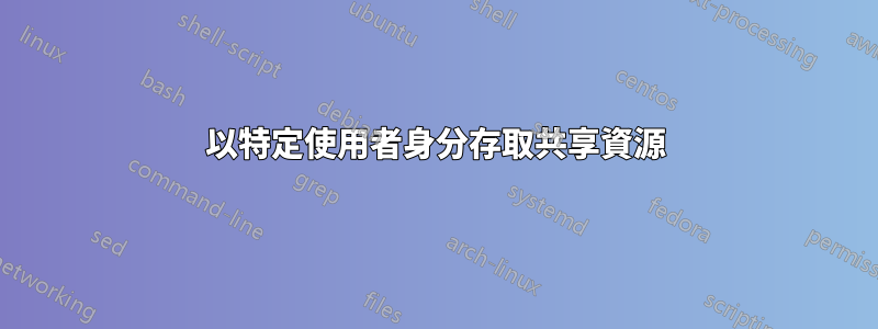 以特定使用者身分存取共享資源