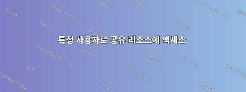 특정 사용자로 공유 리소스에 액세스