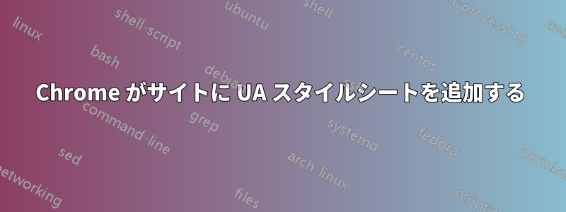 Chrome がサイトに UA スタイルシートを追加する