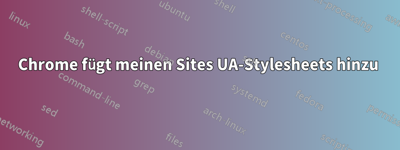 Chrome fügt meinen Sites UA-Stylesheets hinzu