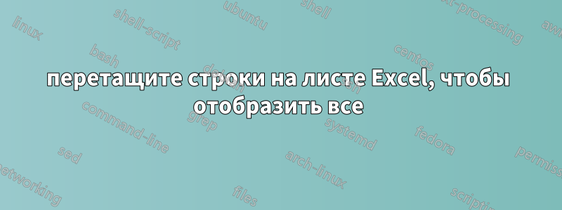 перетащите строки на листе Excel, чтобы отобразить все