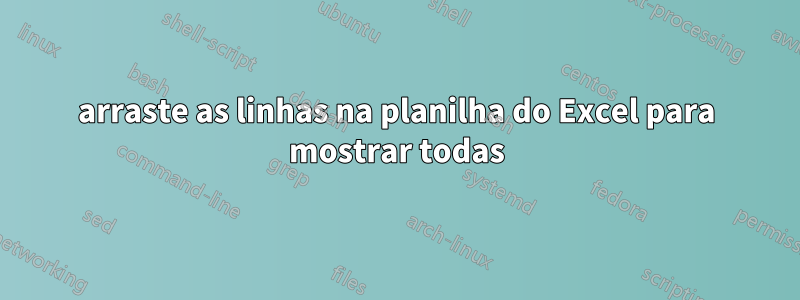 arraste as linhas na planilha do Excel para mostrar todas