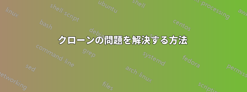 クローンの問題を解決する方法