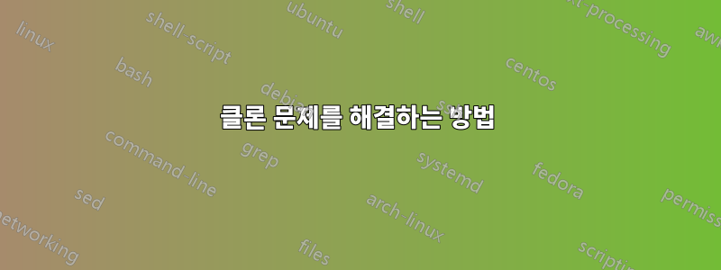 클론 문제를 해결하는 방법