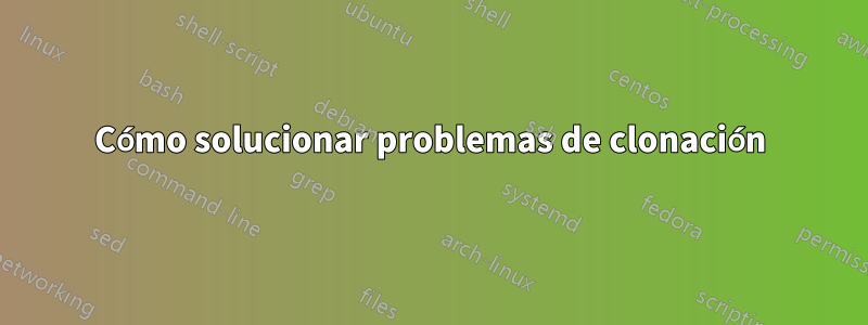 Cómo solucionar problemas de clonación