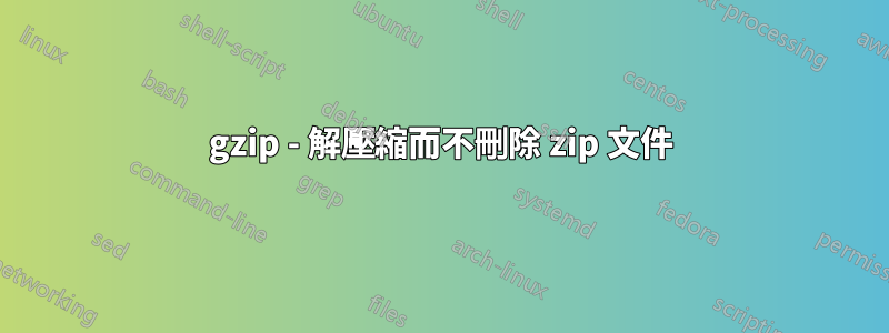 gzip - 解壓縮而不刪除 zip 文件