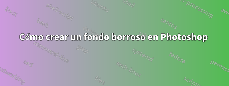 Cómo crear un fondo borroso en Photoshop