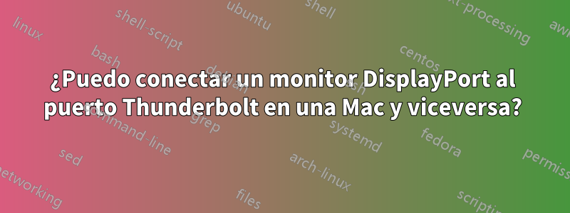 ¿Puedo conectar un monitor DisplayPort al puerto Thunderbolt en una Mac y viceversa?