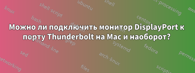 Можно ли подключить монитор DisplayPort к порту Thunderbolt на Mac и наоборот?